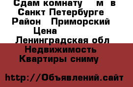 Сдам комнату 11 м2 в Санкт-Петербурге › Район ­ Приморский › Цена ­ 10 000 - Ленинградская обл. Недвижимость » Квартиры сниму   